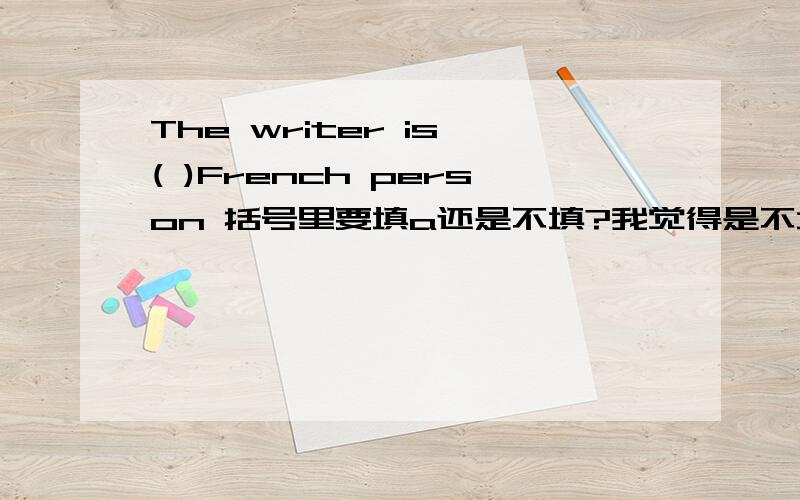 The writer is ( )French person 括号里要填a还是不填?我觉得是不填,不是有个句子I'm Chinese吗?为什么