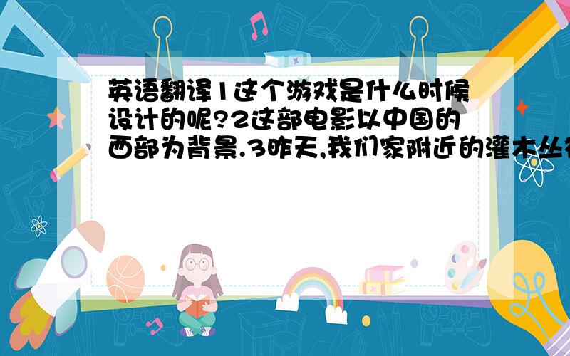 英语翻译1这个游戏是什么时候设计的呢?2这部电影以中国的西部为背景.3昨天,我们家附近的灌木丛被剪短了.4那个叫汤姆的男孩经常在课堂上被提问.5汉语在世界上说得越来越广泛.