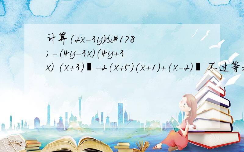 计算（2x-3y)²-（4y-3x)(4y+3x) (x+3)²-2(x+5)(x+1)+(x-2)² 不过等我有了财富值之后一定给各位加上 可以只回答第2题(x+3)²-2(x+5)(x+1)+(x-2)²