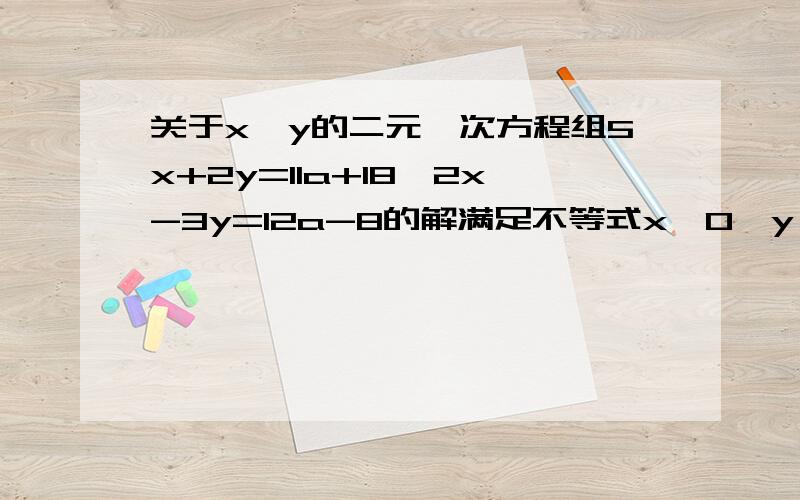 关于x,y的二元一次方程组5x+2y=11a+18,2x-3y=12a-8的解满足不等式x>0,y>0,求a的取值范围