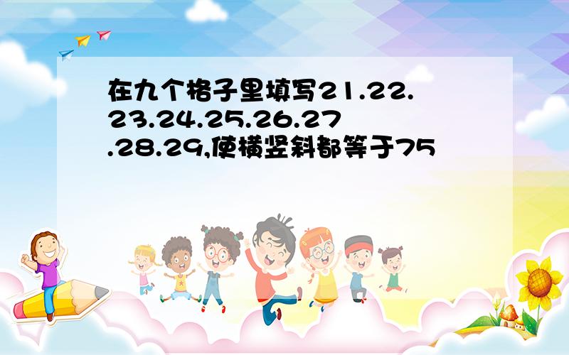 在九个格子里填写21.22.23.24.25.26.27.28.29,使横竖斜都等于75