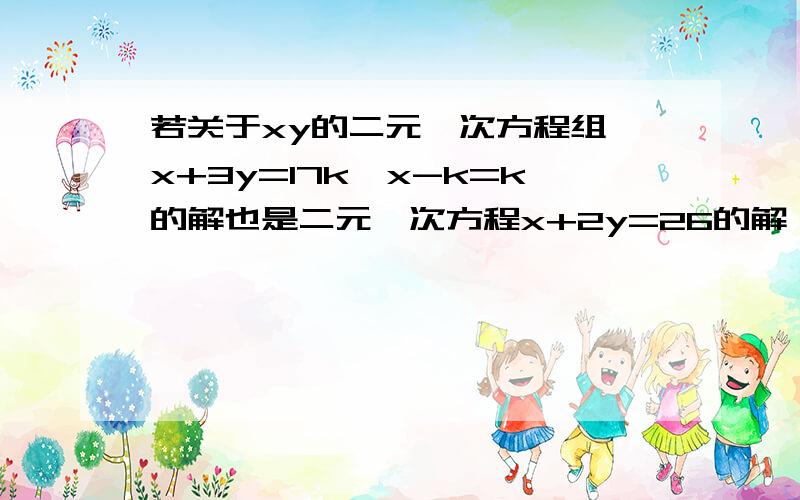 若关于xy的二元一次方程组{x+3y=17k,x-k=k的解也是二元一次方程x+2y=26的解,求k的值