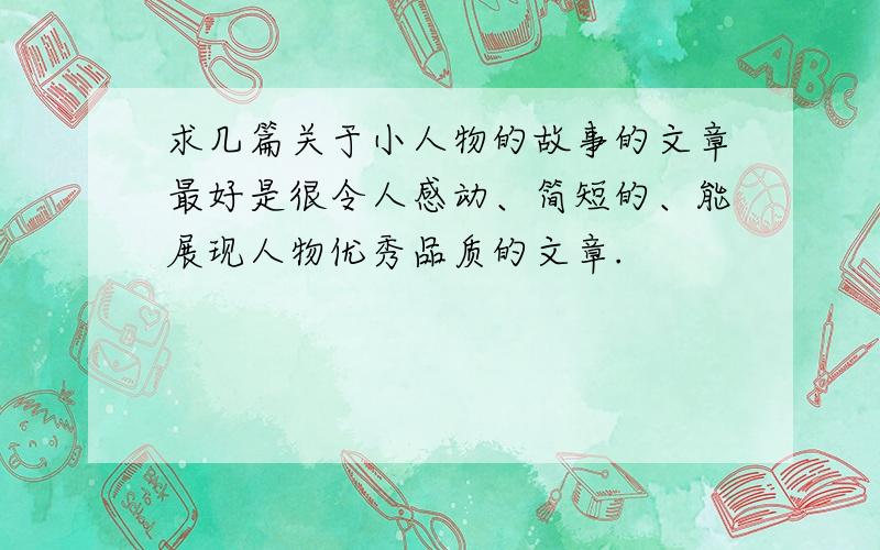 求几篇关于小人物的故事的文章最好是很令人感动、简短的、能展现人物优秀品质的文章.