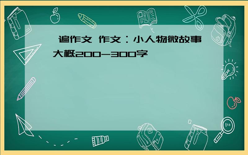 一遍作文 作文：小人物微故事 大概200-300字