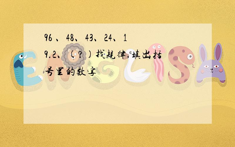 96 、48、43、24、19.2、(?)找规律,填出括号里的数字