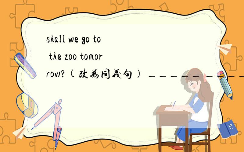 shall we go to the zoo tomorrow?(改为同义句） _____ _____we go to the zoo tomorrowyou’d better turn off the TV（改为否定句）you____better _____turn off the TV