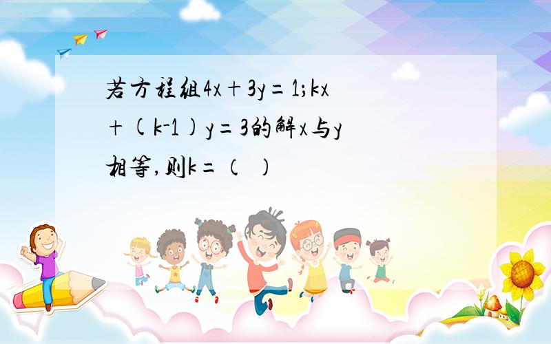 若方程组4x+3y=1；kx+(k-1)y=3的解x与y相等,则k=（ ）