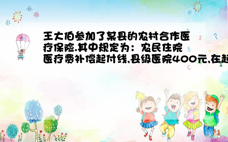 王大伯参加了某县的农村合作医疗保险.其中规定为：农民住院医疗费补偿起付线,县级医院400元,在起付线以上的部分按45%补偿.今年王大伯在县医院住院29天,共计医疗费8200元.按规定王大伯自