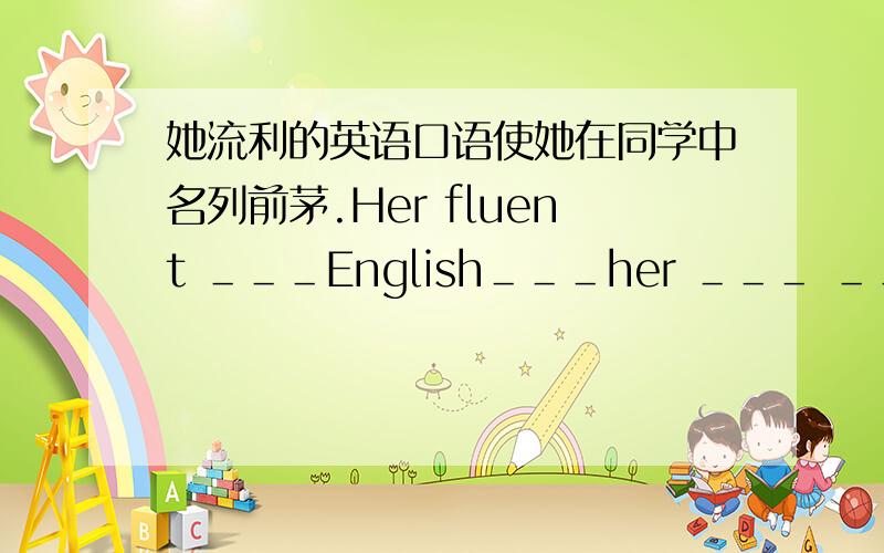 她流利的英语口语使她在同学中名列前茅.Her fluent ＿＿＿English＿＿＿her ＿＿＿ ＿＿＿other students.