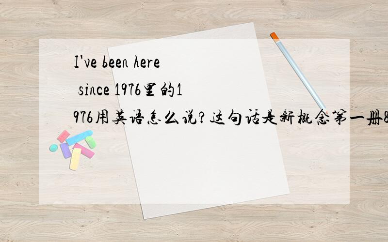 I've been here since 1976里的1976用英语怎么说?这句话是新概念第一册89课里的,