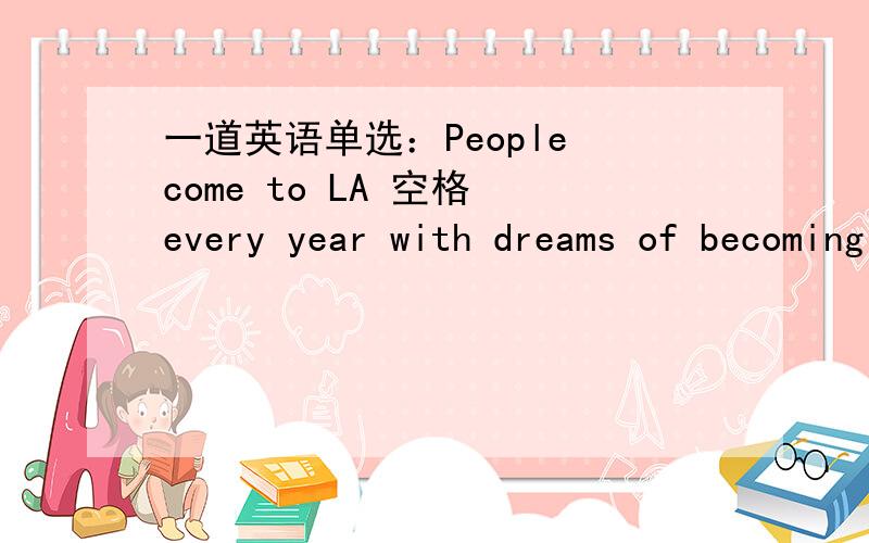 一道英语单选：People come to LA 空格 every year with dreams of becoming stars.A.by the million B.by millions C.by million D.by a million