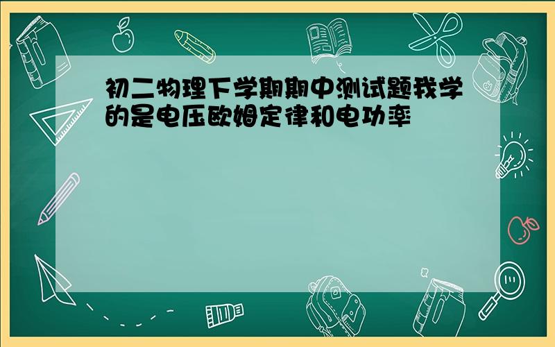 初二物理下学期期中测试题我学的是电压欧姆定律和电功率