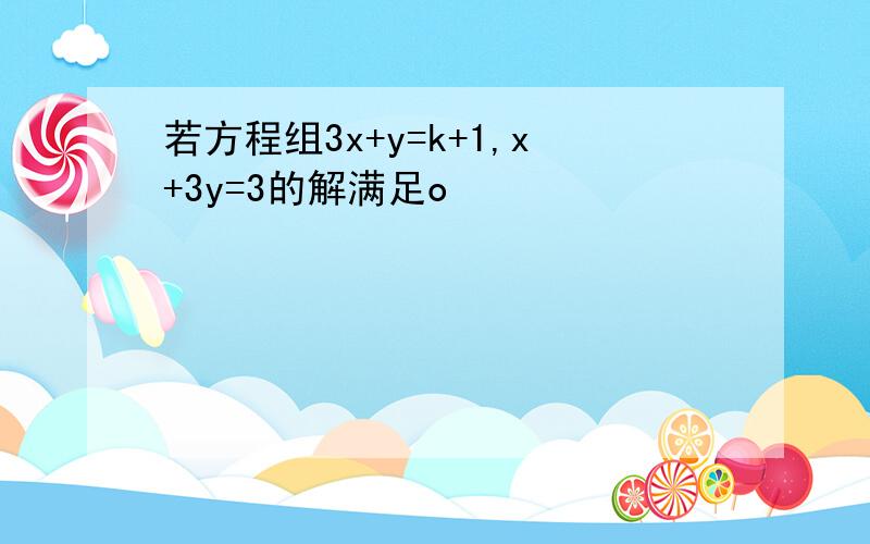 若方程组3x+y=k+1,x+3y=3的解满足o