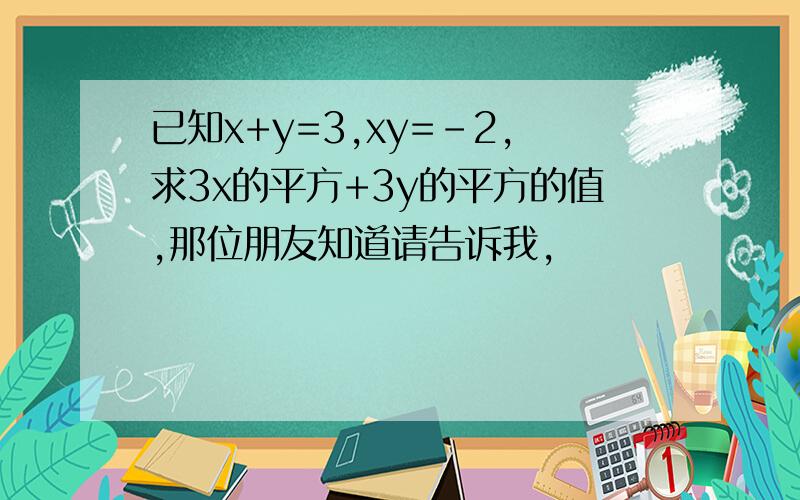 已知x+y=3,xy=-2,求3x的平方+3y的平方的值,那位朋友知道请告诉我,