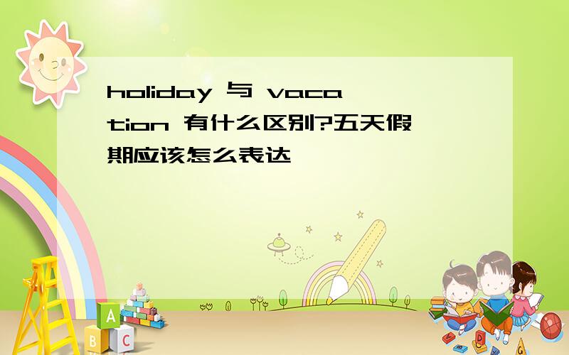 holiday 与 vacation 有什么区别?五天假期应该怎么表达