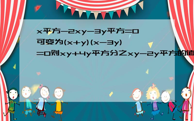 x平方-2xy-3y平方=0可变为(x+y)(x-3y)=0则xy+4y平方分之xy-2y平方的值