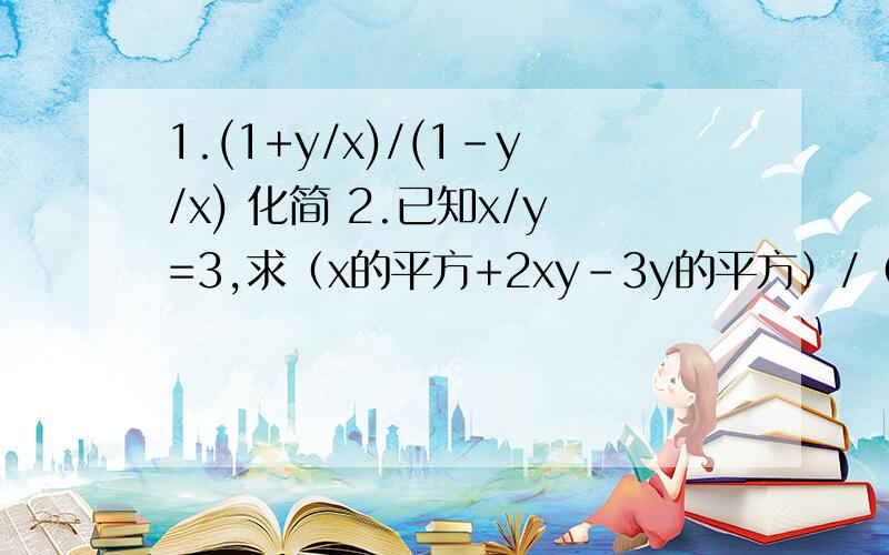 1.(1+y/x)/(1-y/x) 化简 2.已知x/y=3,求（x的平方+2xy-3y的平方）/（x的平方-xy+y得平方）是初二分式的题,3.化简a-b/a+b