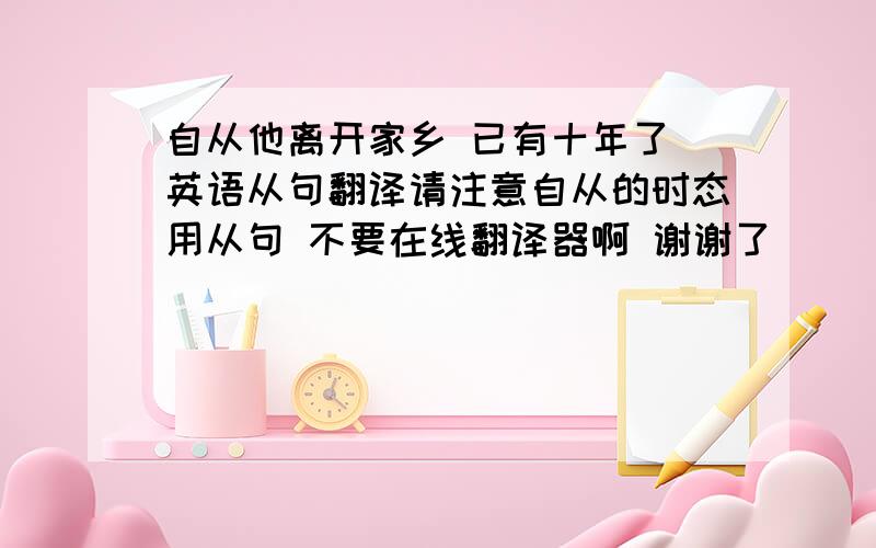 自从他离开家乡 已有十年了 英语从句翻译请注意自从的时态用从句 不要在线翻译器啊 谢谢了