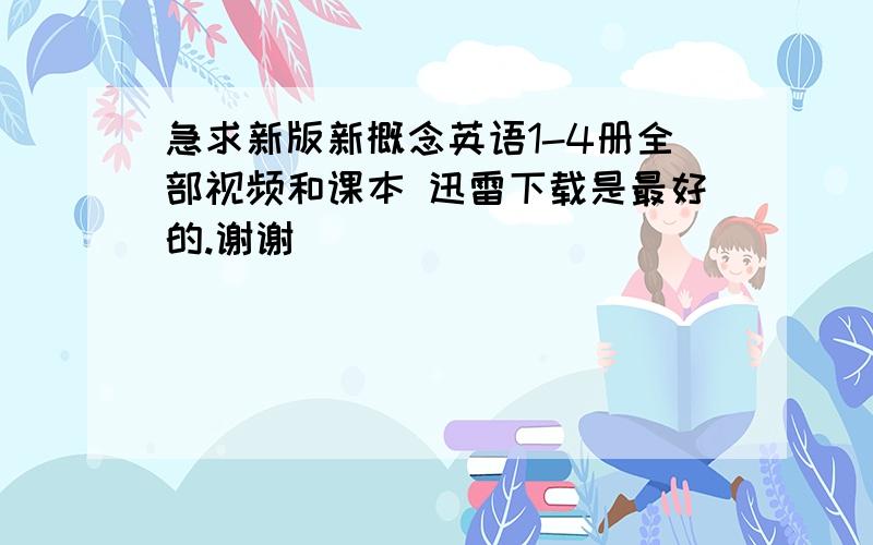 急求新版新概念英语1-4册全部视频和课本 迅雷下载是最好的.谢谢