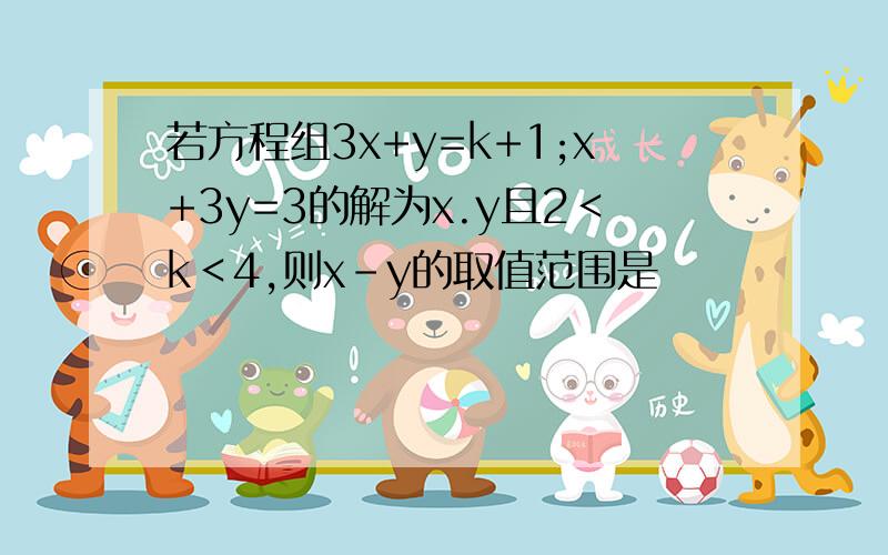 若方程组3x+y=k+1;x+3y=3的解为x.y且2＜k＜4,则x-y的取值范围是