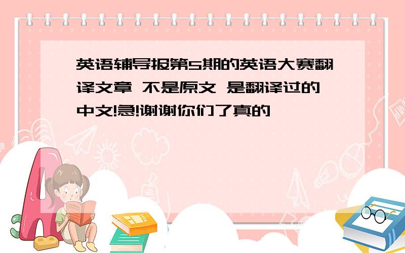 英语辅导报第5期的英语大赛翻译文章 不是原文 是翻译过的中文!急!谢谢你们了真的