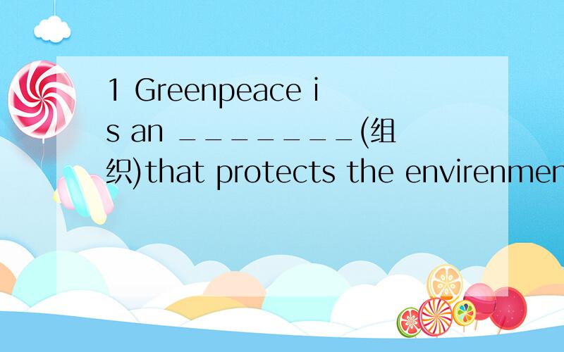 1 Greenpeace is an _______(组织)that protects the envirenment.2 The fans shouted _______(兴奋)when they saw Jackie Chan.3 How do you usually spend your_______(零用的)money?4 Our country has got many_______(发展)since 1985.5 I won't be succes