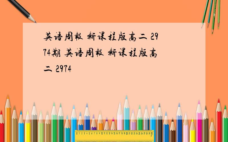 英语周报 新课程版高二 2974期 英语周报 新课程版高二 2974