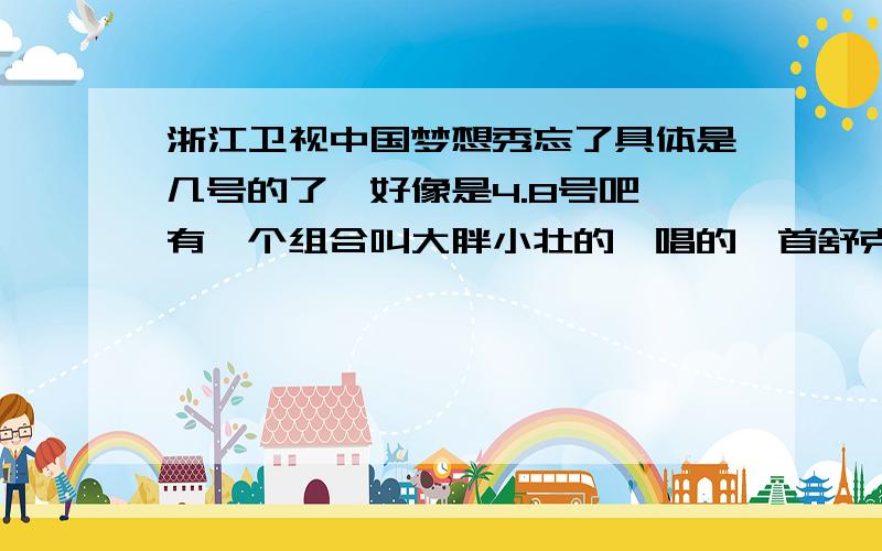 浙江卫视中国梦想秀忘了具体是几号的了,好像是4.8号吧,有一个组合叫大胖小壮的,唱的一首舒克贝塔,然后又唱了一首歌叫什么名字啊?