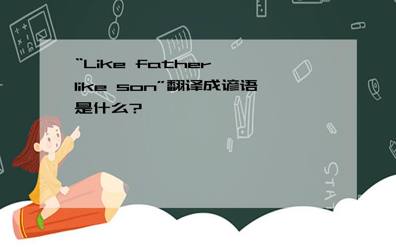 “Like father, like son”翻译成谚语是什么?