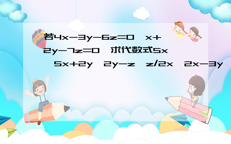 若4x-3y-6z=0,x+2y-7z=0,求代数式5x*5x+2y*2y-z*z/2x*2x-3y*3y-10z*10z的值快来回!