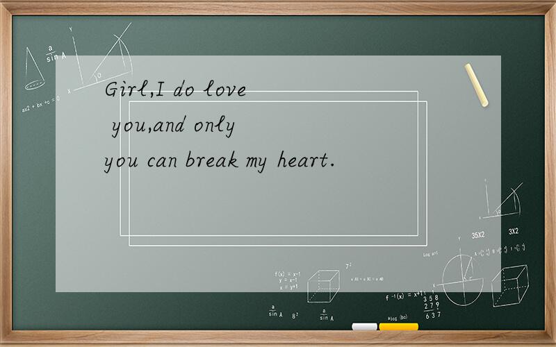 Girl,I do love you,and only you can break my heart.