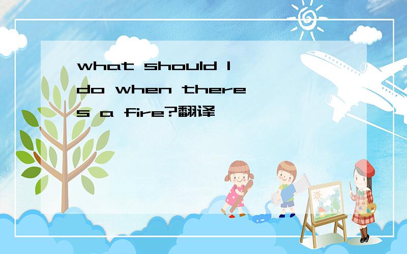 what should I do when there's a fire?翻译