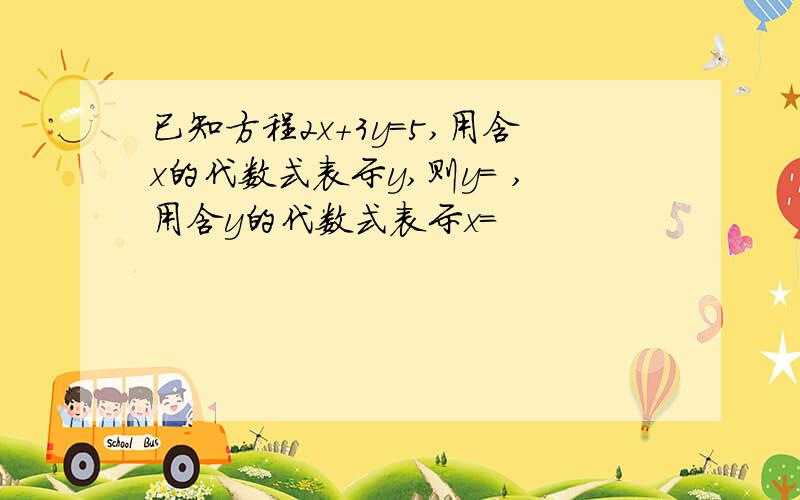 已知方程2x+3y=5,用含x的代数式表示y,则y= ,用含y的代数式表示x=