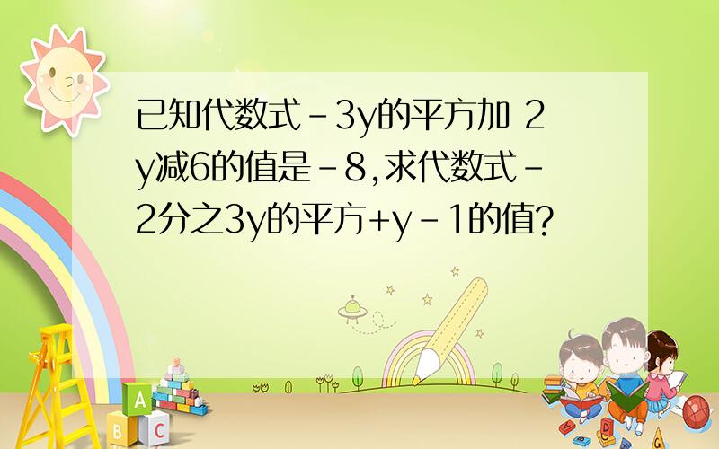 已知代数式-3y的平方加 2y减6的值是-8,求代数式-2分之3y的平方+y-1的值?