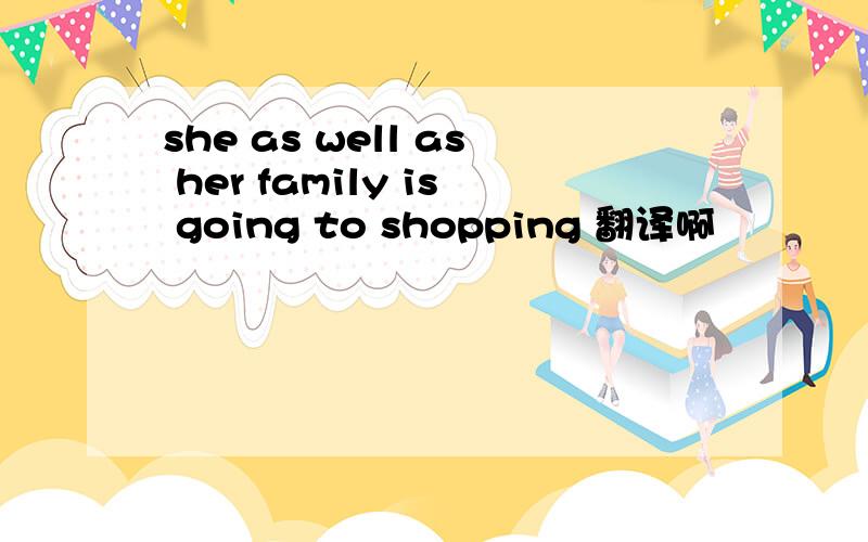 she as well as her family is going to shopping 翻译啊