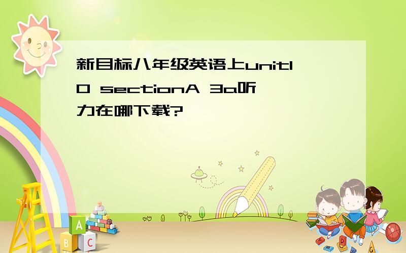 新目标八年级英语上unit10 sectionA 3a听力在哪下载?