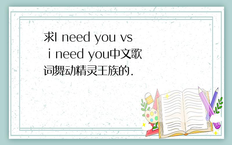 求I need you vs i need you中文歌词舞动精灵王族的.