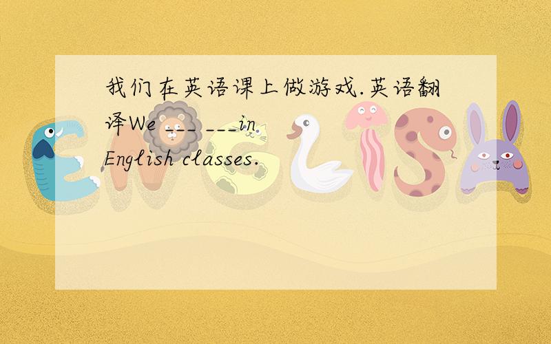 我们在英语课上做游戏.英语翻译We ___ ___in English classes.