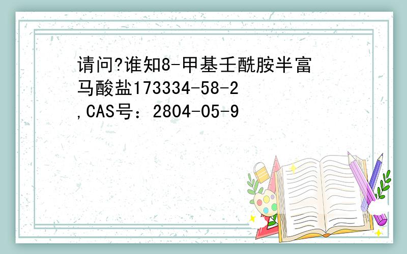 请问?谁知8-甲基壬酰胺半富马酸盐173334-58-2,CAS号：2804-05-9