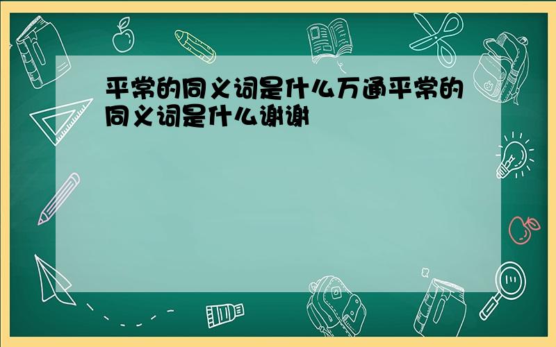 平常的同义词是什么万通平常的同义词是什么谢谢