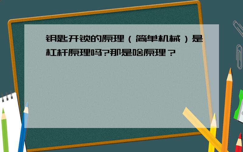 钥匙开锁的原理（简单机械）是杠杆原理吗?那是啥原理？