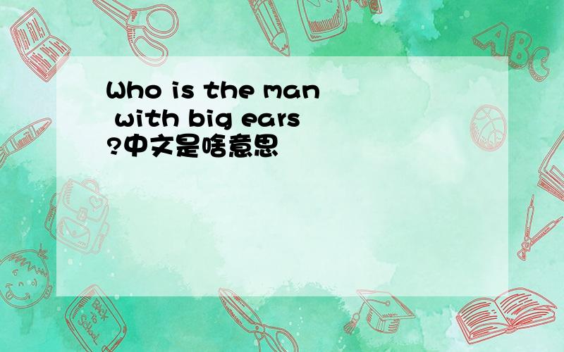 Who is the man with big ears?中文是啥意思