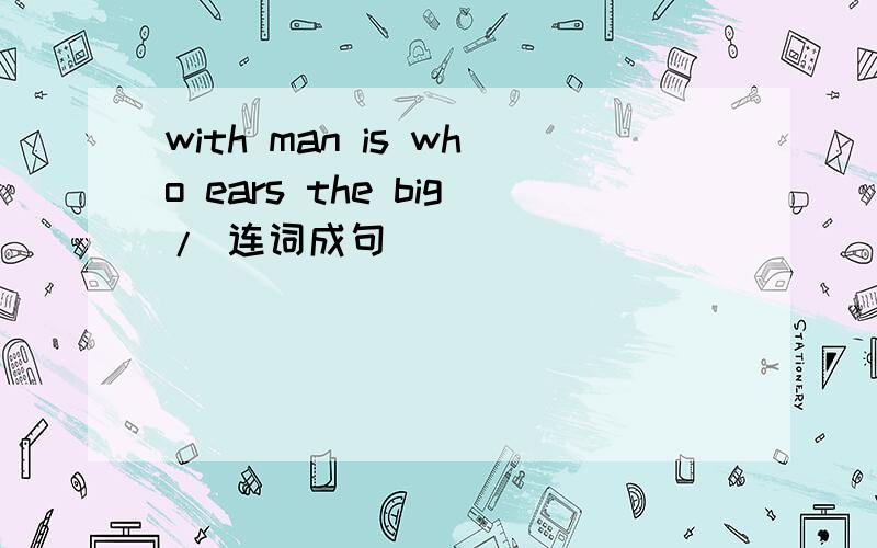 with man is who ears the big/ 连词成句