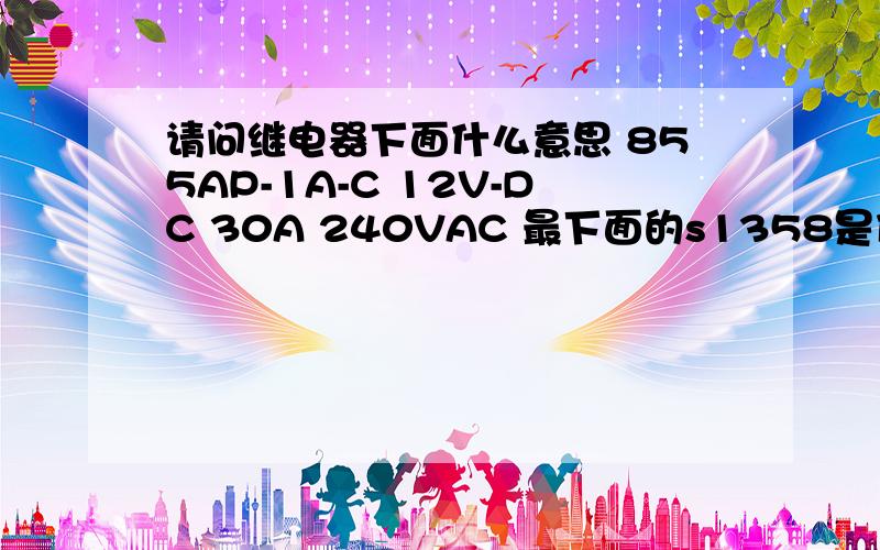 请问继电器下面什么意思 855AP-1A-C 12V-DC 30A 240VAC 最下面的s1358是什么意思