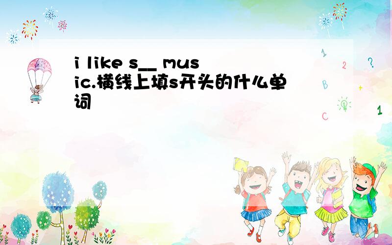 i like s__ music.横线上填s开头的什么单词