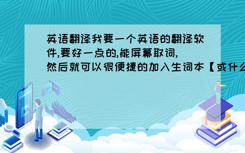 英语翻译我要一个英语的翻译软件,要好一点的,能屏幕取词,然后就可以很便捷的加入生词本【或什么单词本】最好不要联网就可以的,能发音,急要免费的