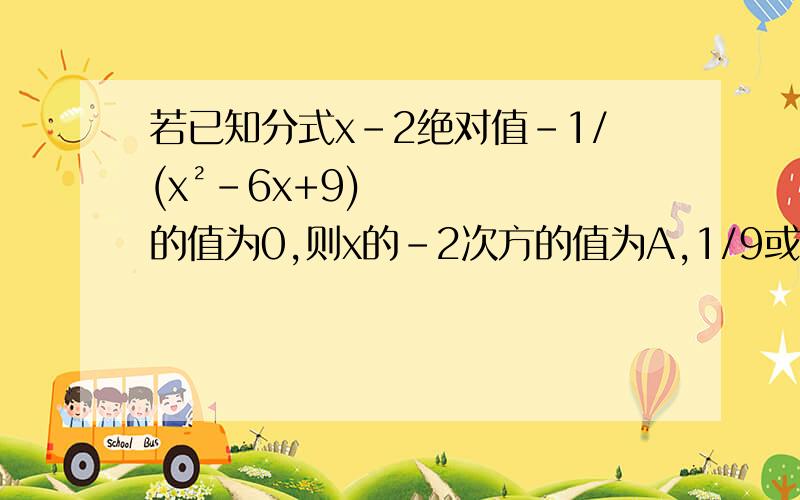 若已知分式x-2绝对值-1/(x²-6x+9)的值为0,则x的-2次方的值为A,1/9或-1  B-1   C 1