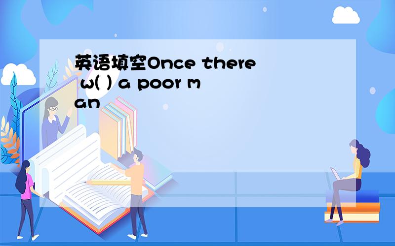 英语填空Once there w( ) a poor man