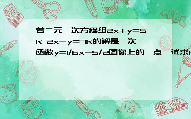 若二元一次方程组2x+y=5k 2x-y=7k的解是一次函数y=1/6x-5/2图像上的一点,试求k的值