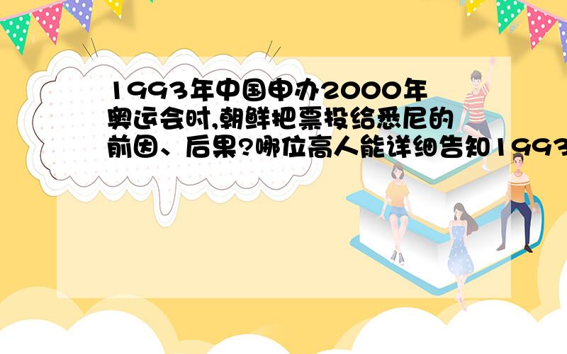 1993年中国申办2000年奥运会时,朝鲜把票投给悉尼的前因、后果?哪位高人能详细告知1993年中国申办2000年奥运会时,朝鲜把票投给悉尼的前因,以及后果,